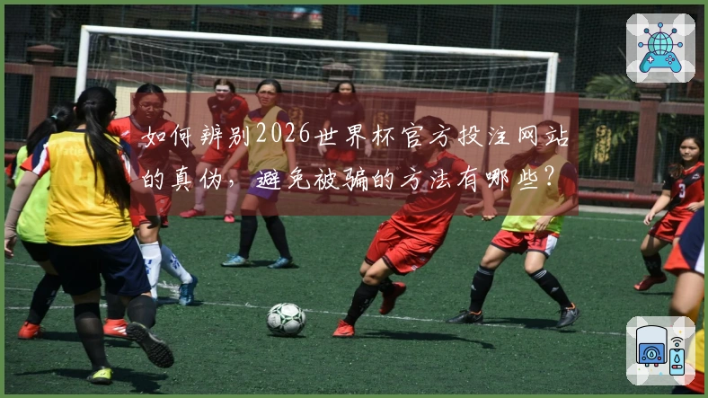 如何辨别2026世界杯官方投注网站的真伪，避免被骗的方法有哪些？