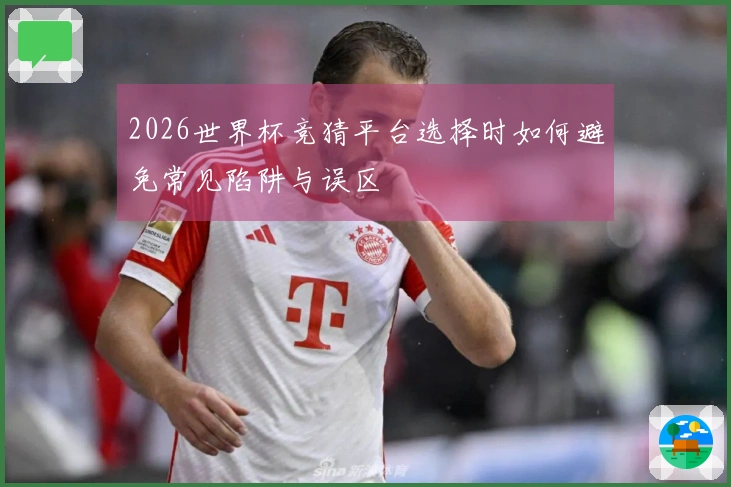 2026世界杯竞猜平台选择时如何避免常见陷阱与误区