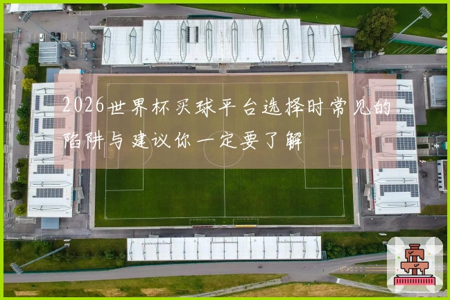 2026世界杯买球平台选择时常见的陷阱与建议你一定要了解