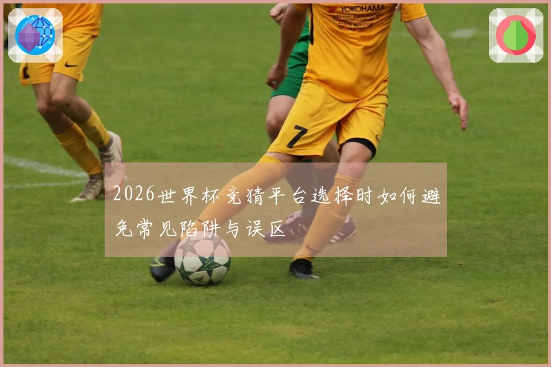 2026世界杯竞猜平台选择时如何避免常见陷阱与误区